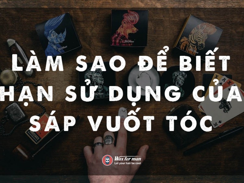 Làm sao để biết hạn sử dụng của sáp vuốt tóc?